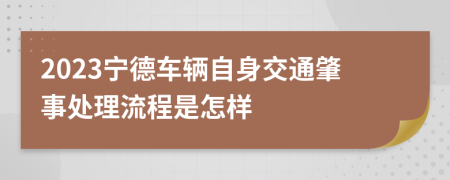 2023宁德车辆自身交通肇事处理流程是怎样