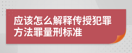 应该怎么解释传授犯罪方法罪量刑标准