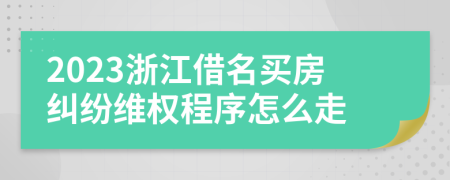 2023浙江借名买房纠纷维权程序怎么走