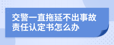 交警一直拖延不出事故责任认定书怎么办