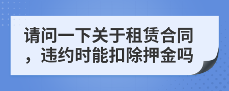 请问一下关于租赁合同，违约时能扣除押金吗