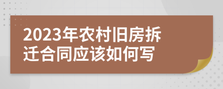 2023年农村旧房拆迁合同应该如何写
