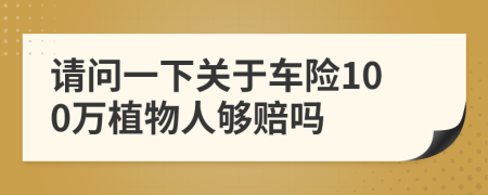请问一下关于车险100万植物人够赔吗