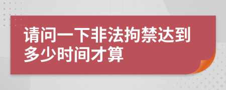 请问一下非法拘禁达到多少时间才算