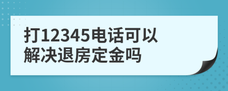 打12345电话可以解决退房定金吗