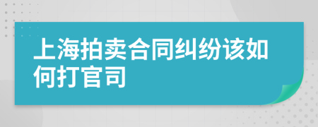 上海拍卖合同纠纷该如何打官司