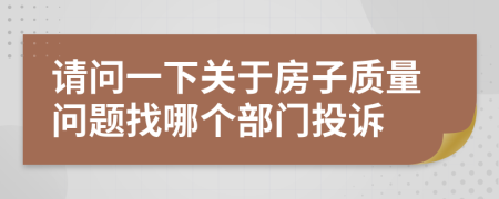 请问一下关于房子质量问题找哪个部门投诉