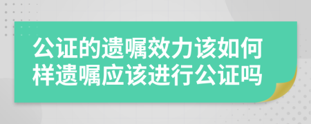 公证的遗嘱效力该如何样遗嘱应该进行公证吗