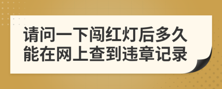 请问一下闯红灯后多久能在网上查到违章记录
