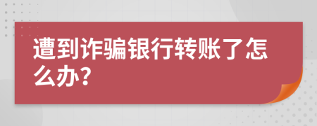 遭到诈骗银行转账了怎么办？