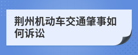 荆州机动车交通肇事如何诉讼