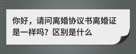 你好，请问离婚协议书离婚证是一样吗？区别是什么