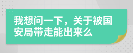我想问一下，关于被国安局带走能出来么