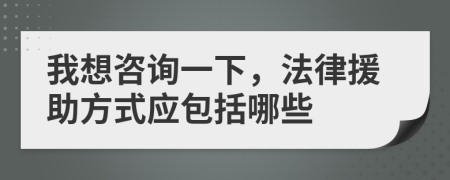 我想咨询一下，法律援助方式应包括哪些