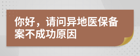你好，请问异地医保备案不成功原因