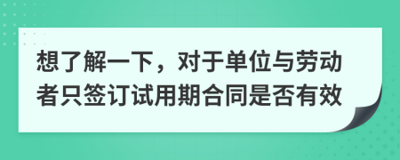 想了解一下，对于单位与劳动者只签订试用期合同是否有效