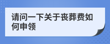 请问一下关于丧葬费如何申领
