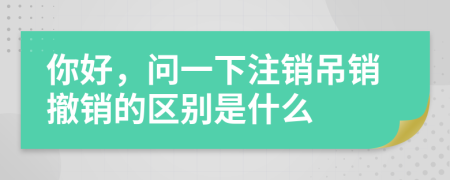 你好，问一下注销吊销撤销的区别是什么