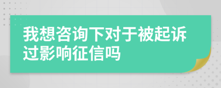 我想咨询下对于被起诉过影响征信吗