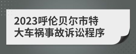 2023呼伦贝尔市特大车祸事故诉讼程序