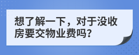 想了解一下，对于没收房要交物业费吗？