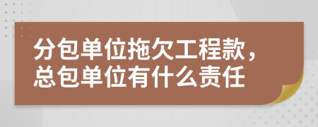 分包单位拖欠工程款，总包单位有什么责任