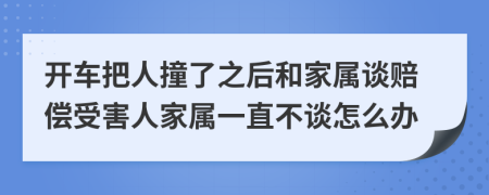 开车把人撞了之后和家属谈赔偿受害人家属一直不谈怎么办