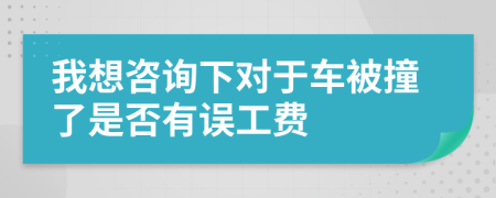 我想咨询下对于车被撞了是否有误工费