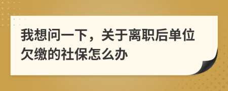 我想问一下，关于离职后单位欠缴的社保怎么办