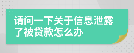 请问一下关于信息泄露了被贷款怎么办