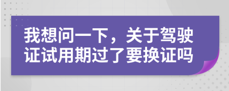 我想问一下，关于驾驶证试用期过了要换证吗