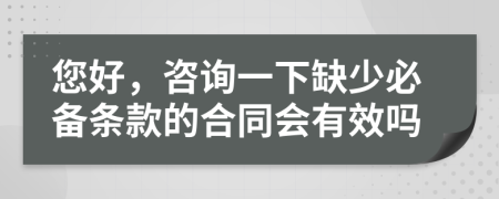 您好，咨询一下缺少必备条款的合同会有效吗