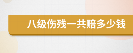 八级伤残一共赔多少钱