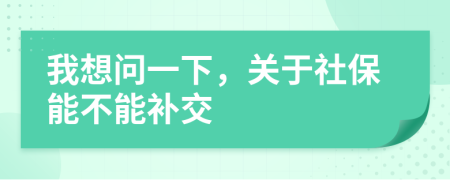 我想问一下，关于社保能不能补交