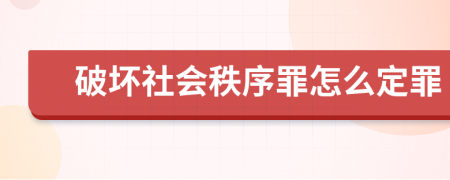 破坏社会秩序罪怎么定罪