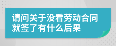 请问关于没看劳动合同就签了有什么后果