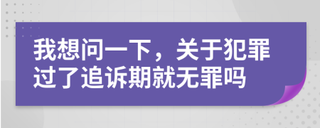 我想问一下，关于犯罪过了追诉期就无罪吗