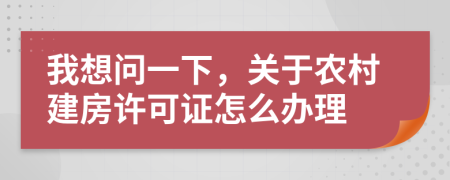 我想问一下，关于农村建房许可证怎么办理