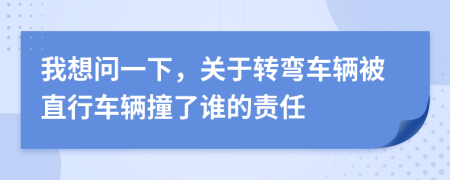 我想问一下，关于转弯车辆被直行车辆撞了谁的责任