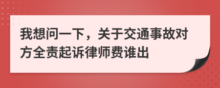 我想问一下，关于交通事故对方全责起诉律师费谁出