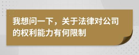 我想问一下，关于法律对公司的权利能力有何限制