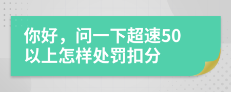 你好，问一下超速50以上怎样处罚扣分