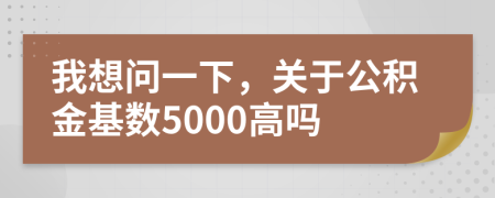 我想问一下，关于公积金基数5000高吗