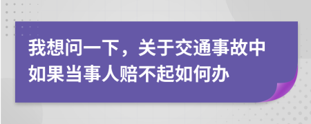 我想问一下，关于交通事故中如果当事人赔不起如何办