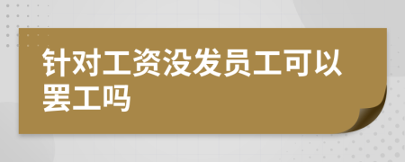 针对工资没发员工可以罢工吗