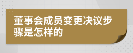 董事会成员变更决议步骤是怎样的