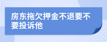 房东拖欠押金不退要不要投诉他