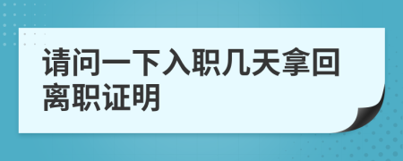 请问一下入职几天拿回离职证明