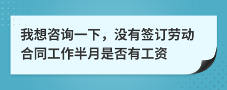 我想咨询一下，没有签订劳动合同工作半月是否有工资