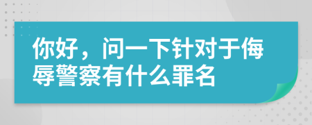 你好，问一下针对于侮辱警察有什么罪名